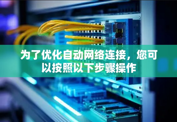 为了优化自动网络连接，您可以按照以下步骤操作