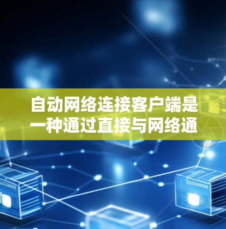 自动网络连接客户端是一种通过直接与网络通信的方式来连接到网络的程序，通常使用协议栈如TCP协议栈。以下是该领域的详细介绍