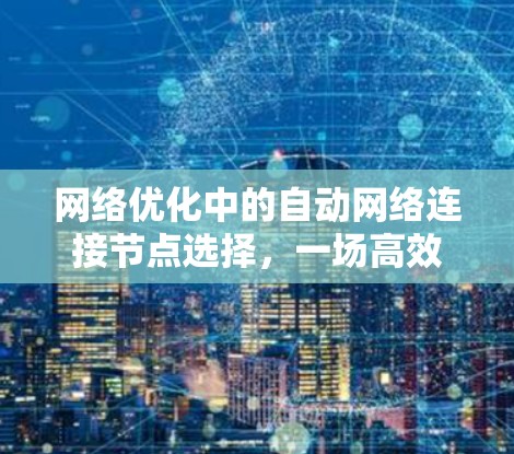 网络优化中的自动网络连接节点选择，一场高效网络配置的指南