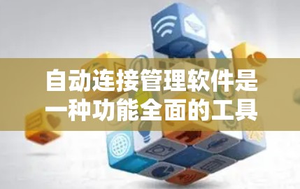 自动连接管理软件是一种功能全面的工具，用于管理各种网络连接，包括数据库连接、网络设备连接和外部设备连接。以下是该软件的主要功能和使用方法