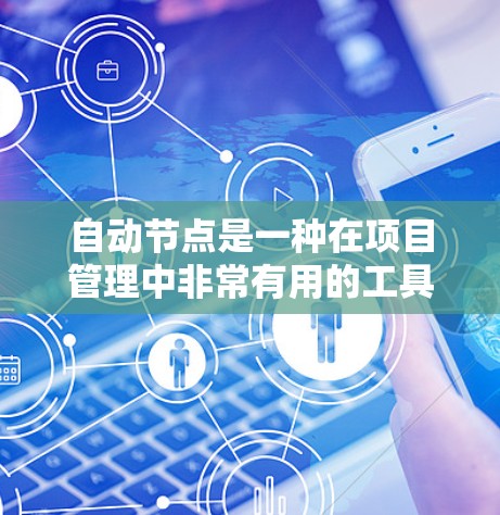 自动节点是一种在项目管理中非常有用的工具，能够减少手动维护，提高效率。以下是一个详细的步骤指南，帮助您逐步掌握如何使用自动节点