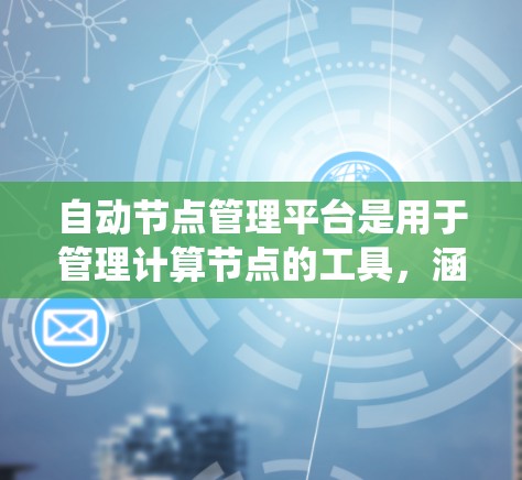 自动节点管理平台是用于管理计算节点的工具，涵盖节点状态管理、资源分配、监控和扩展性等关键功能。以下是对该领域知识的系统总结