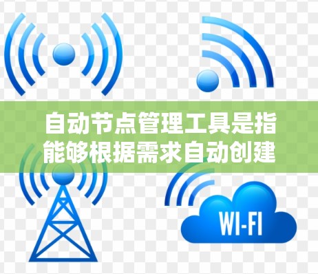 自动节点管理工具是指能够根据需求自动创建、管理、删除节点的工具。这些工具通常与项目管理、云服务、软件开发或容器化等相关。以下是一些常见的自动节点管理工具及其特点