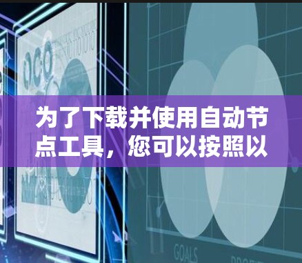 为了下载并使用自动节点工具，您可以按照以下步骤进行