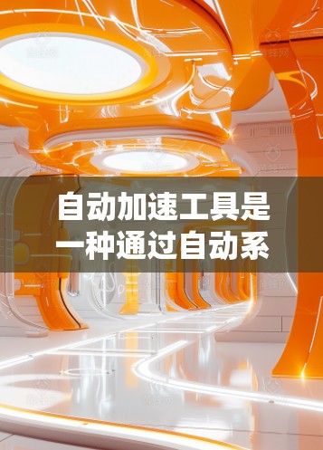自动加速工具是一种通过自动系统或算法提升车辆行驶速度的技术，广泛应用于汽车领域。以下是关于该技术的详细分析