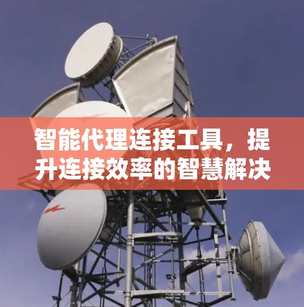 智能代理连接工具，提升连接效率的智慧解决方案