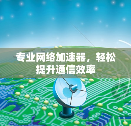 专业网络加速器，轻松提升通信效率