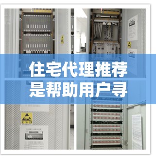 住宅代理推荐是帮助用户寻找和购买住宅的重要工具，涵盖了从推荐到推广的多个环节。以下是对住宅代理推荐的分点总结，供您参考