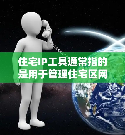 住宅IP工具通常指的是用于管理住宅区网络设备和防火墙的工具。以下是一些常见的住宅IP工具及其功能