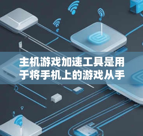 主机游戏加速工具是用于将手机上的游戏从手机移动到主机电脑上，以提升游戏体验的工具。以下是对主机游戏加速工具的详细说明