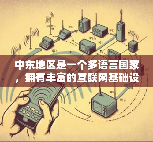 中东地区是一个多语言国家，拥有丰富的互联网基础设施和丰富的网络资源。以下是一些关于中东网络的常见信息和资源