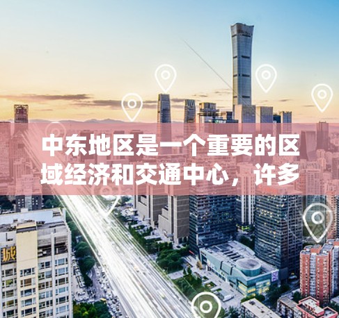 中东地区是一个重要的区域经济和交通中心，许多国家和地区都有其独特的高速公路网络。以下是中东一些关键的高速节点