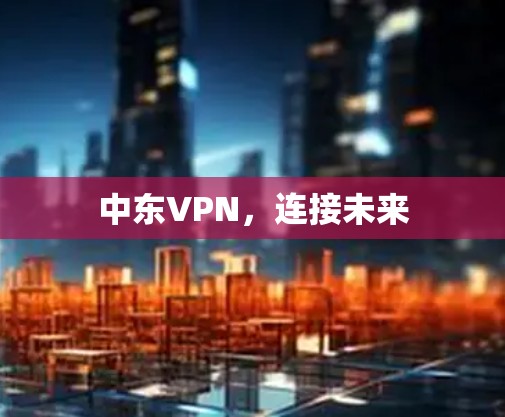 中东VPN，连接未来
