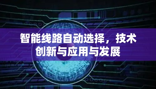 智能线路自动选择，技术创新与应用与发展