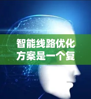 智能线路优化方案是一个复杂而全面的过程，旨在通过智能技术提升电力系统的稳定性和可靠性，优化运行模式，减少用户用电问题并降低成本。以下是该方案的详细总结