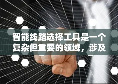 智能线路选择工具是一个复杂但重要的领域，涉及多方面的技术、数据和资源。以下是一步步的指南，帮助你选择适合的智能线路工具