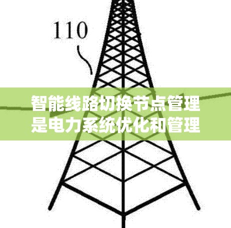 智能线路切换节点管理是电力系统优化和管理的重要技术，旨在通过智能算法优化电力线路的切换方式，提高系统的效率、成本和可靠性。以下是对该领域的详细分析和总结