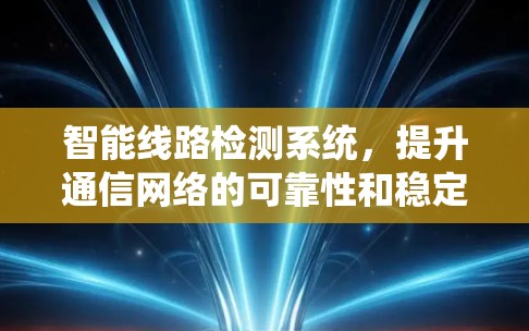 智能线路检测系统，提升通信网络的可靠性和稳定性