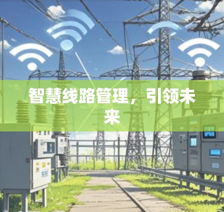 智慧线路管理，引领未来