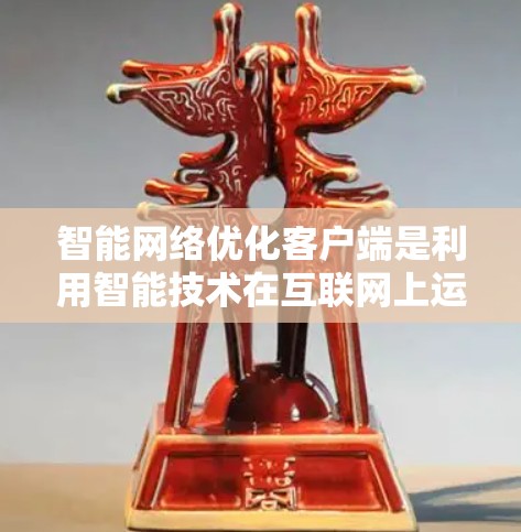 智能网络优化客户端是利用智能技术在互联网上运行的应用程序，旨在通过优化网络性能和资源利用来提高用户体验。以下是该主题的详细解释