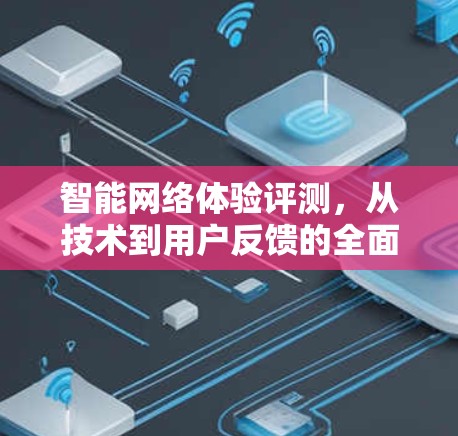 智能网络体验评测，从技术到用户反馈的全面解析
