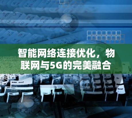 智能网络连接优化，物联网与5G的完美融合