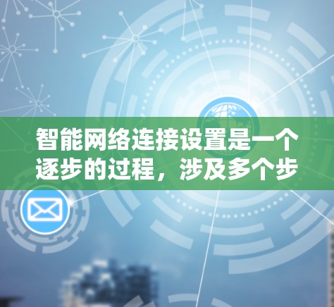 智能网络连接设置是一个逐步的过程，涉及多个步骤和配置。以下是一个详细的指南，帮助您顺利进行智能网络连接的设置