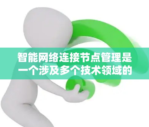 智能网络连接节点管理是一个涉及多个技术领域的复杂领域，旨在优化和管理网络连接设备，以提升网络性能和用户体验。以下是针对这一主题的分步骤总结和解答
