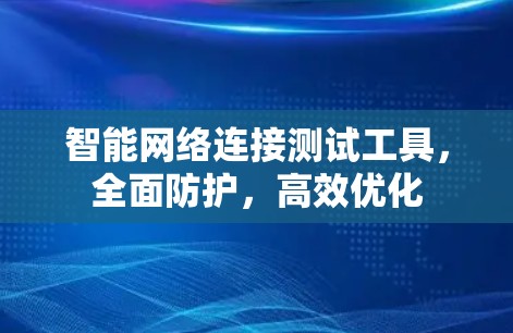 智能网络连接测试工具，全面防护，高效优化