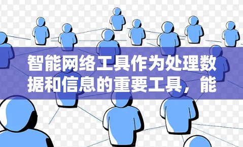 智能网络工具作为处理数据和信息的重要工具，能够极大地提升工作效率和准确性。以下是根据您的需求选择适合的工具