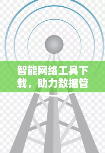 智能网络工具下载，助力数据管理的绿色解决方案