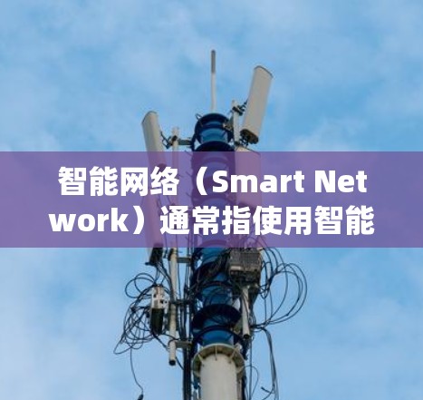 智能网络（Smart Network）通常指使用智能设备和算法来实现网络优化、智能控制和自动化管理的网络系统。以下是对智能网络的详细分析