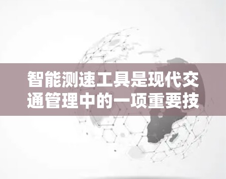 智能测速工具是现代交通管理中的一项重要技术，通过实时监控车辆速度，帮助司机及时发现超速问题并采取相应措施。以下是关于智能测速工具的详细分析