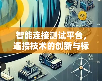 智能连接测试平台，连接技术的创新与标准化