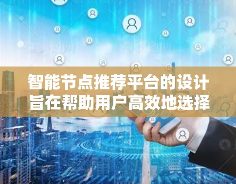 智能节点推荐平台的设计旨在帮助用户高效地选择适合他们的智能设备。以下是一个有条理的推荐过程，确保平台能够为用户提供最佳的智能设备推荐