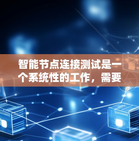 智能节点连接测试是一个系统性的工作，需要综合考虑多个方面来确保节点的连接高效、可靠和安全。以下是一个详细且结构化的测试计划和步骤指南