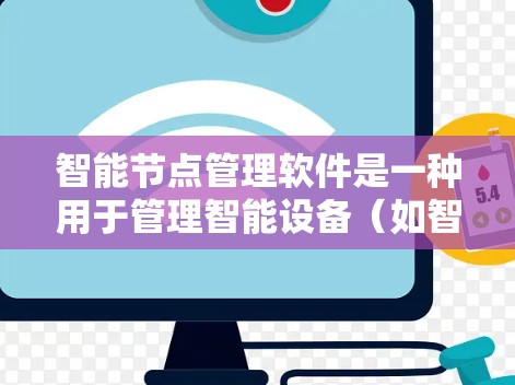 智能节点管理软件是一种用于管理智能设备（如智能灯、空调、传感器等）的工具，旨在确保它们正常运行并维护它们的健康。以下是对该软件的详细分析和总结