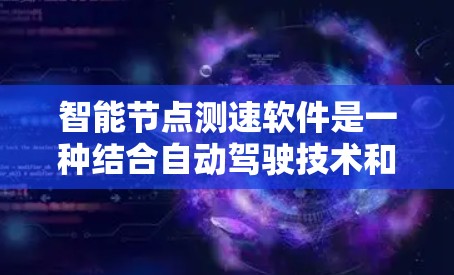 智能节点测速软件是一种结合自动驾驶技术和测速技术的智能工具，旨在实时调整测试速度并预测驾驶能力。以下是对其功能、应用、挑战和未来趋势的详细分析