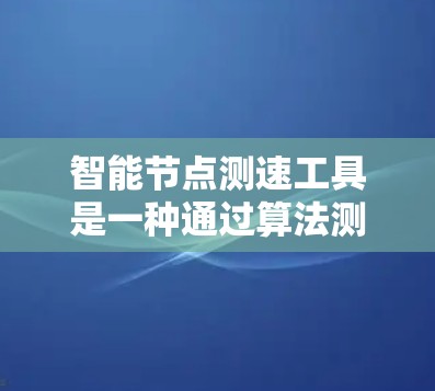 智能节点测速工具是一种通过算法测试和分析计算能力的工具，旨在帮助用户提高数学运算能力。以下是对这一工具的详细分析和建议