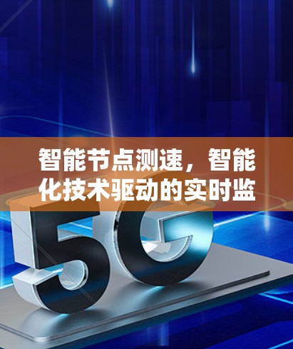 智能节点测速，智能化技术驱动的实时监测解决方案