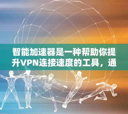 智能加速器是一种帮助你提升VPN连接速度的工具，通过优先下载需要连接的资源，从而节省网络资源。以下是逐步的使用指南
