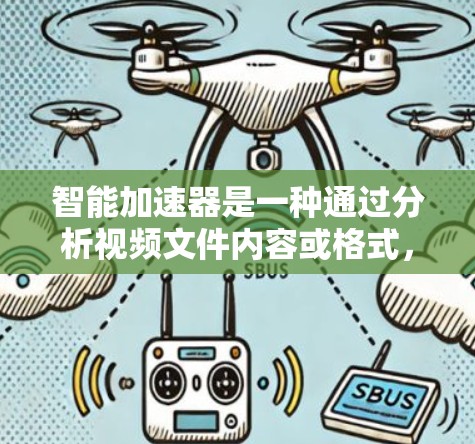 智能加速器是一种通过分析视频文件内容或格式，自动推荐和下载更快加载版本的工具，旨在提升用户观看视频的效率。以下是对智能加速器的详细介绍