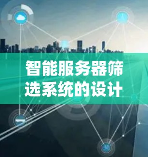 智能服务器筛选系统的设计是一个复杂的工程，需要综合考虑性能、资源使用、用户需求以及系统的实时性和用户体验。以下是一个分步的解决方案建议
