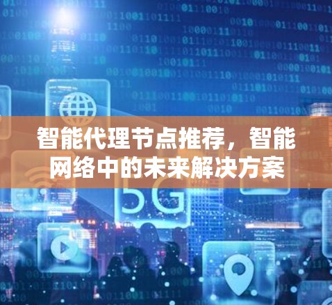 智能代理节点推荐，智能网络中的未来解决方案