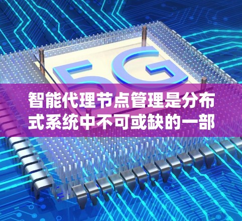 智能代理节点管理是分布式系统中不可或缺的一部分，它通过智能系统协调节点之间的合作，确保分布式系统高效稳定运行。以下是智能代理节点管理的关键点和步骤