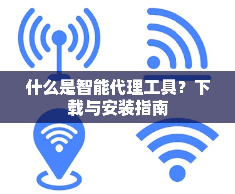 什么是智能代理工具？下载与安装指南