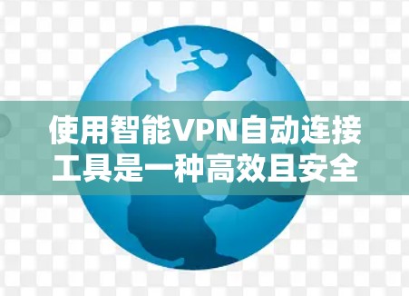 使用智能VPN自动连接工具是一种高效且安全的网络连接方式，适合需要断网或定期访问外部网络的用户。以下是详细的使用步骤和注意事项