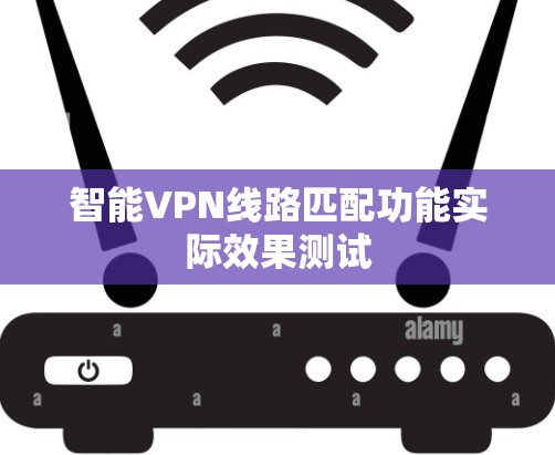 智能VPN线路匹配功能实际效果测试