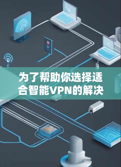 为了帮助你选择适合智能VPN的解决方案，以下是根据你的需求和预算进行的推荐