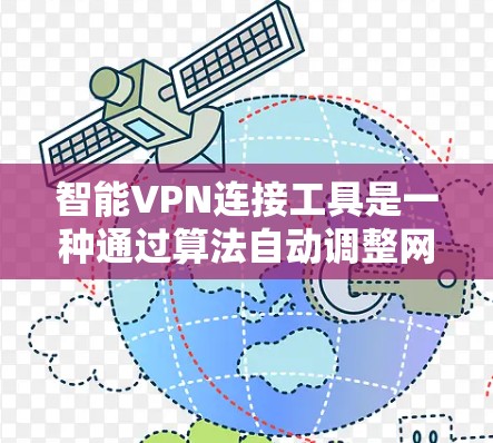 智能VPN连接工具是一种通过算法自动调整网络连接策略的软件，旨在为用户提供高效、安全的网络连接体验。以下是其功能和使用的一些关键点